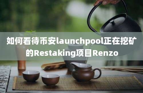 如何看待币安launchpool正在挖矿的Restaking项目Renzo