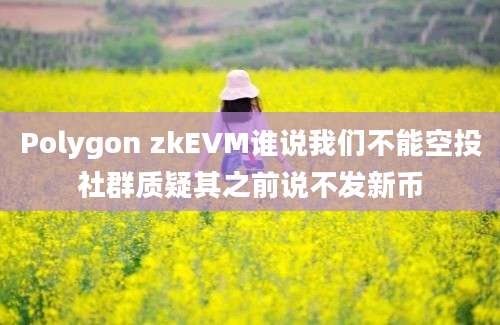 Polygon zkEVM谁说我们不能空投社群质疑其之前说不发新币