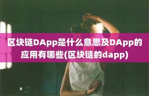 区块链DApp是什么意思及DApp的应用有哪些(区块链的dapp)