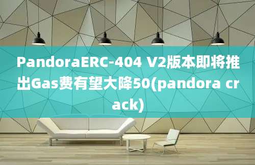 PandoraERC-404 V2版本即将推出Gas费有望大降50(pandora crack)