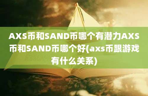 AXS币和SAND币哪个有潜力AXS币和SAND币哪个好(axs币跟游戏有什么关系)