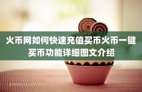 火币网如何快速充值买币火币一键买币功能详细图文介绍