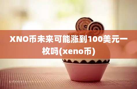 XNO币未来可能涨到100美元一枚吗(xeno币)