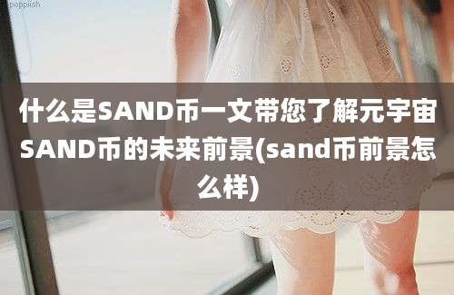 什么是SAND币一文带您了解元宇宙SAND币的未来前景(sand币前景怎么样)