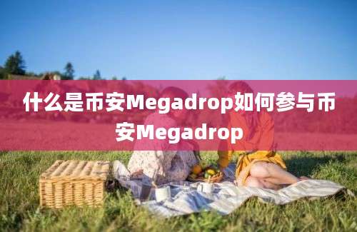 什么是币安Megadrop如何参与币安Megadrop