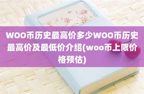 WOO币历史最高价多少WOO币历史最高价及最低价介绍(woo币上限价格预估)