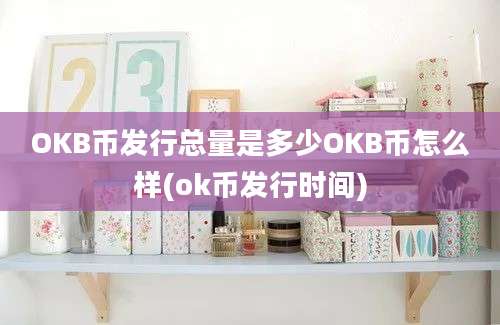 OKB币发行总量是多少OKB币怎么样(ok币发行时间)