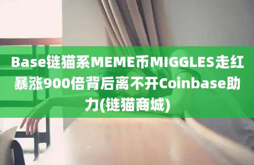 Base链猫系MEME币MIGGLES走红暴涨900倍背后离不开Coinbase助力(链猫商城)