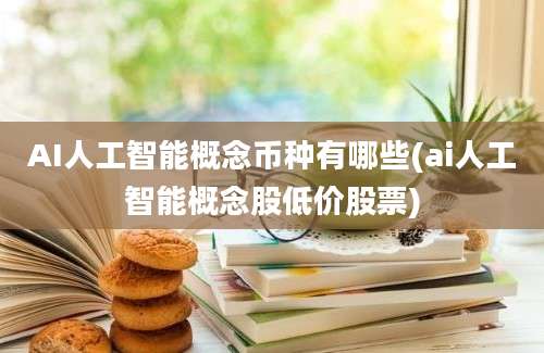 AI人工智能概念币种有哪些(ai人工智能概念股低价股票)