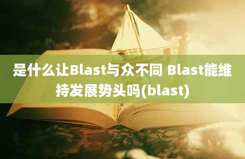 是什么让Blast与众不同 Blast能维持发展势头吗(blast)