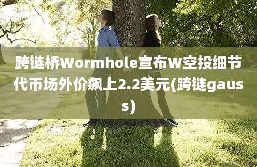 跨链桥Wormhole宣布W空投细节代币场外价飙上2.2美元(跨链gauss)