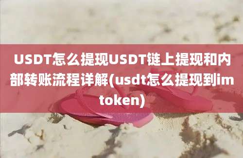 USDT怎么提现USDT链上提现和内部转账流程详解(usdt怎么提现到imtoken)