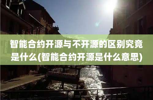 智能合约开源与不开源的区别究竟是什么(智能合约开源是什么意思)