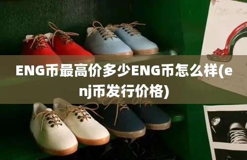 ENG币最高价多少ENG币怎么样(enj币发行价格)