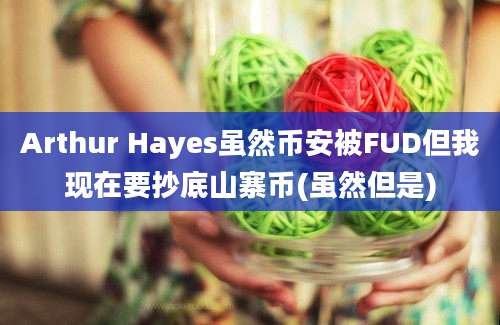 Arthur Hayes虽然币安被FUD但我现在要抄底山寨币(虽然但是)