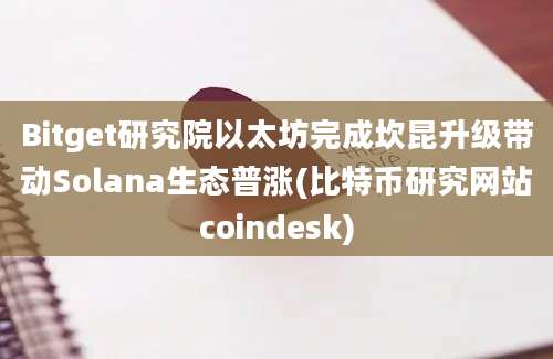 Bitget研究院以太坊完成坎昆升级带动Solana生态普涨(比特币研究网站coindesk)