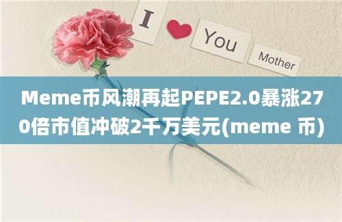 Meme币风潮再起PEPE2.0暴涨270倍市值冲破2千万美元(meme 币)