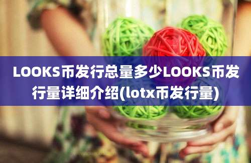 LOOKS币发行总量多少LOOKS币发行量详细介绍(lotx币发行量)