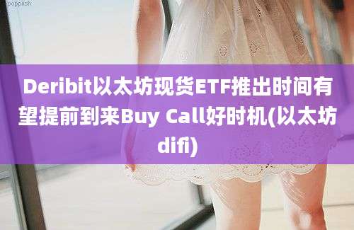 Deribit以太坊现货ETF推出时间有望提前到来Buy Call好时机(以太坊difi)