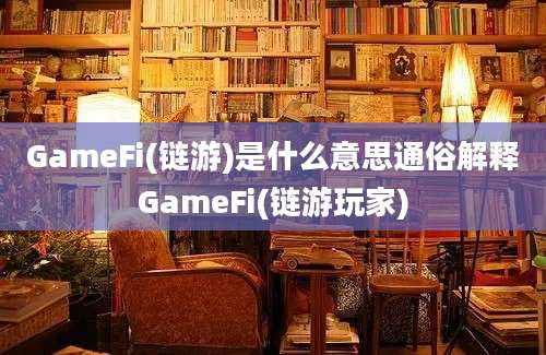 GameFi(链游)是什么意思通俗解释GameFi(链游玩家)