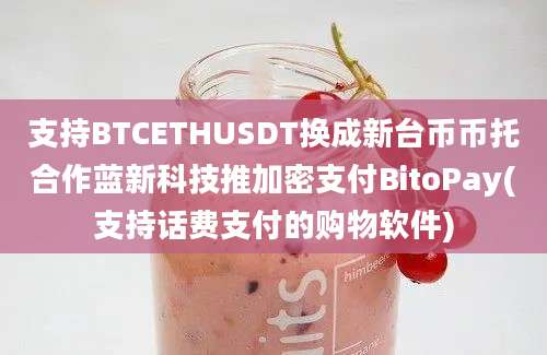 支持BTCETHUSDT换成新台币币托合作蓝新科技推加密支付BitoPay(支持话费支付的购物软件)