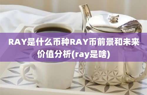 RAY是什么币种RAY币前景和未来价值分析(ray是啥)