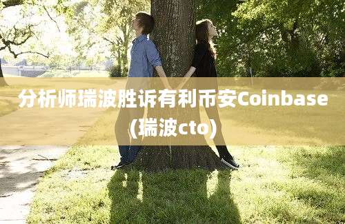 分析师瑞波胜诉有利币安Coinbase(瑞波cto)