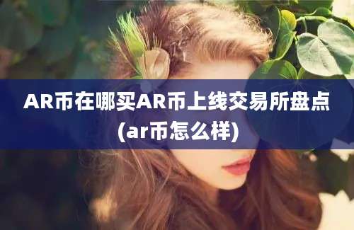 AR币在哪买AR币上线交易所盘点(ar币怎么样)