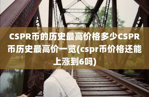 CSPR币的历史最高价格多少CSPR币历史最高价一览(cspr币价格还能上涨到6吗)