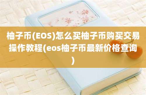 柚子币(EOS)怎么买柚子币购买交易操作教程(eos柚子币最新价格查询)