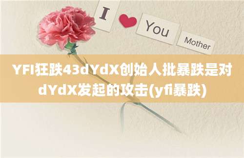 YFI狂跌43dYdX创始人批暴跌是对dYdX发起的攻击(yfi暴跌)