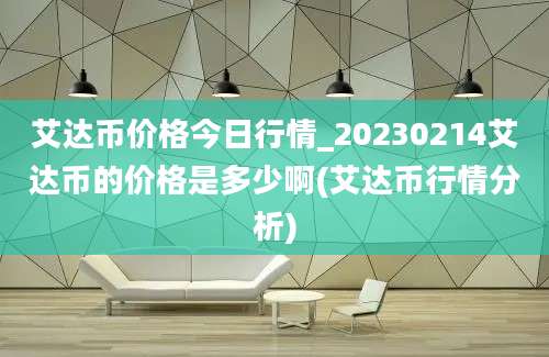 艾达币价格今日行情_20230214艾达币的价格是多少啊(艾达币行情分析)