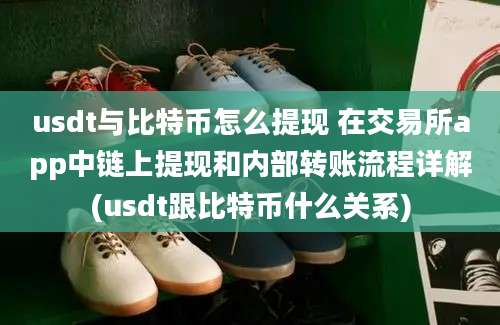 usdt与比特币怎么提现 在交易所app中链上提现和内部转账流程详解(usdt跟比特币什么关系)