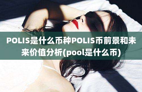 POLIS是什么币种POLIS币前景和未来价值分析(pool是什么币)