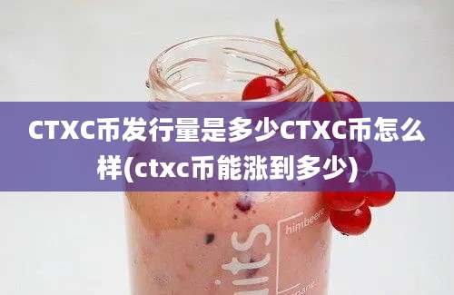 CTXC币发行量是多少CTXC币怎么样(ctxc币能涨到多少)