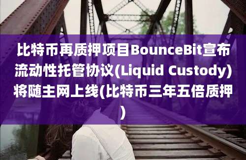 比特币再质押项目BounceBit宣布流动性托管协议(Liquid Custody)将随主网上线(比特币三年五倍质押)