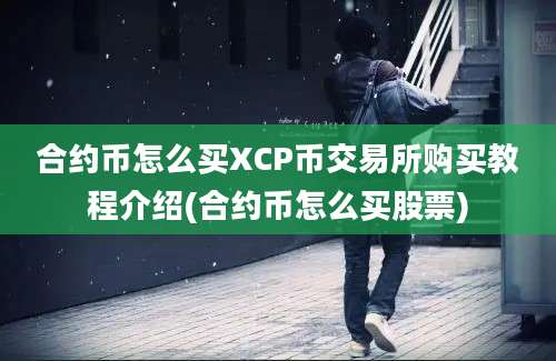 合约币怎么买XCP币交易所购买教程介绍(合约币怎么买股票)