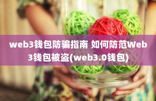 web3钱包防骗指南 如何防范Web3钱包被盗(web3.0钱包)