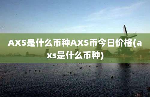 AXS是什么币种AXS币今日价格(axs是什么币种)