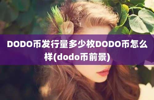 DODO币发行量多少枚DODO币怎么样(dodo币前景)