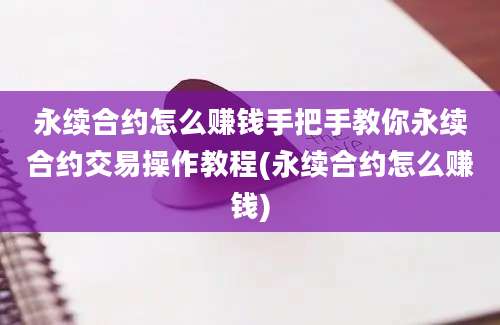 永续合约怎么赚钱手把手教你永续合约交易操作教程(永续合约怎么赚钱)