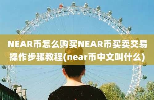 NEAR币怎么购买NEAR币买卖交易操作步骤教程(near币中文叫什么)