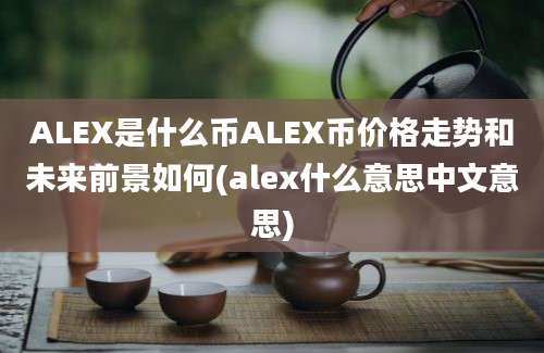 ALEX是什么币ALEX币价格走势和未来前景如何(alex什么意思中文意思)