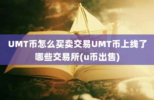 UMT币怎么买卖交易UMT币上线了哪些交易所(u币出售)