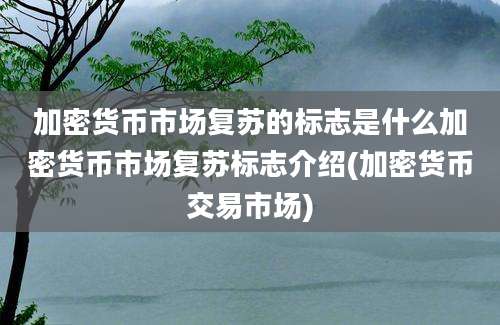 加密货币市场复苏的标志是什么加密货币市场复苏标志介绍(加密货币交易市场)