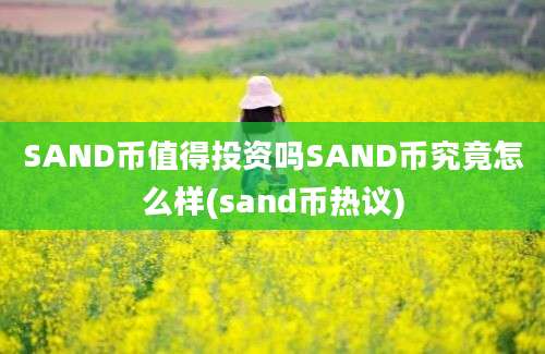 SAND币值得投资吗SAND币究竟怎么样(sand币热议)