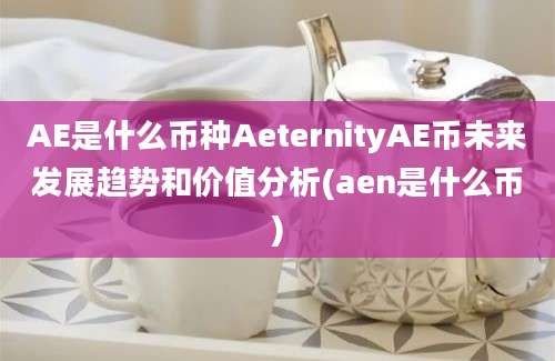 AE是什么币种AeternityAE币未来发展趋势和价值分析(aen是什么币)