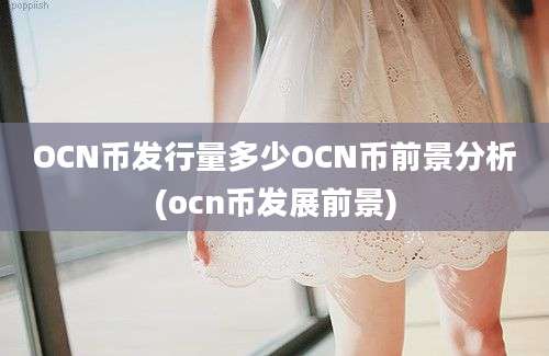 OCN币发行量多少OCN币前景分析(ocn币发展前景)