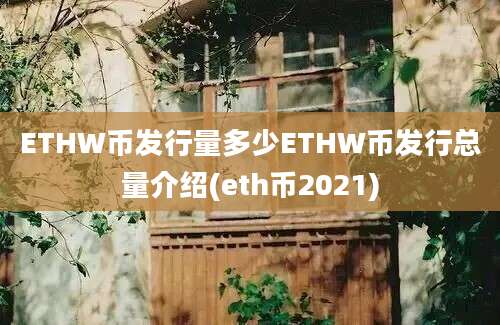 ETHW币发行量多少ETHW币发行总量介绍(eth币2021)