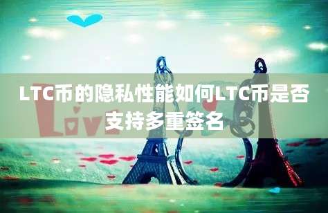 LTC币的隐私性能如何LTC币是否支持多重签名